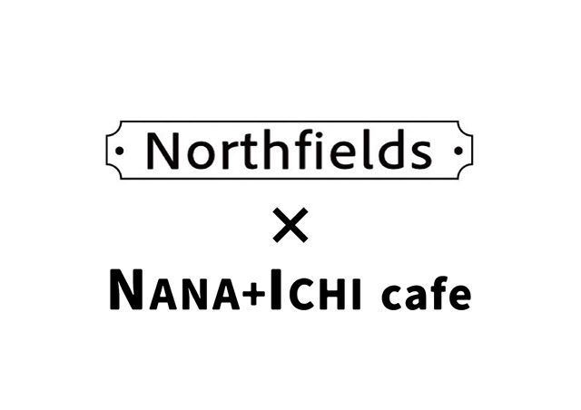 Northfields × NANA＋ICHIcafe